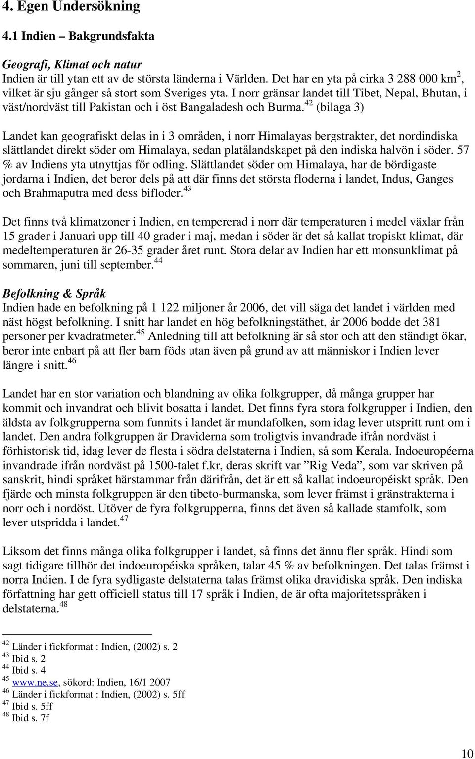 42 (bilaga 3) Landet kan geografiskt delas in i 3 områden, i norr Himalayas bergstrakter, det nordindiska slättlandet direkt söder om Himalaya, sedan platålandskapet på den indiska halvön i söder.