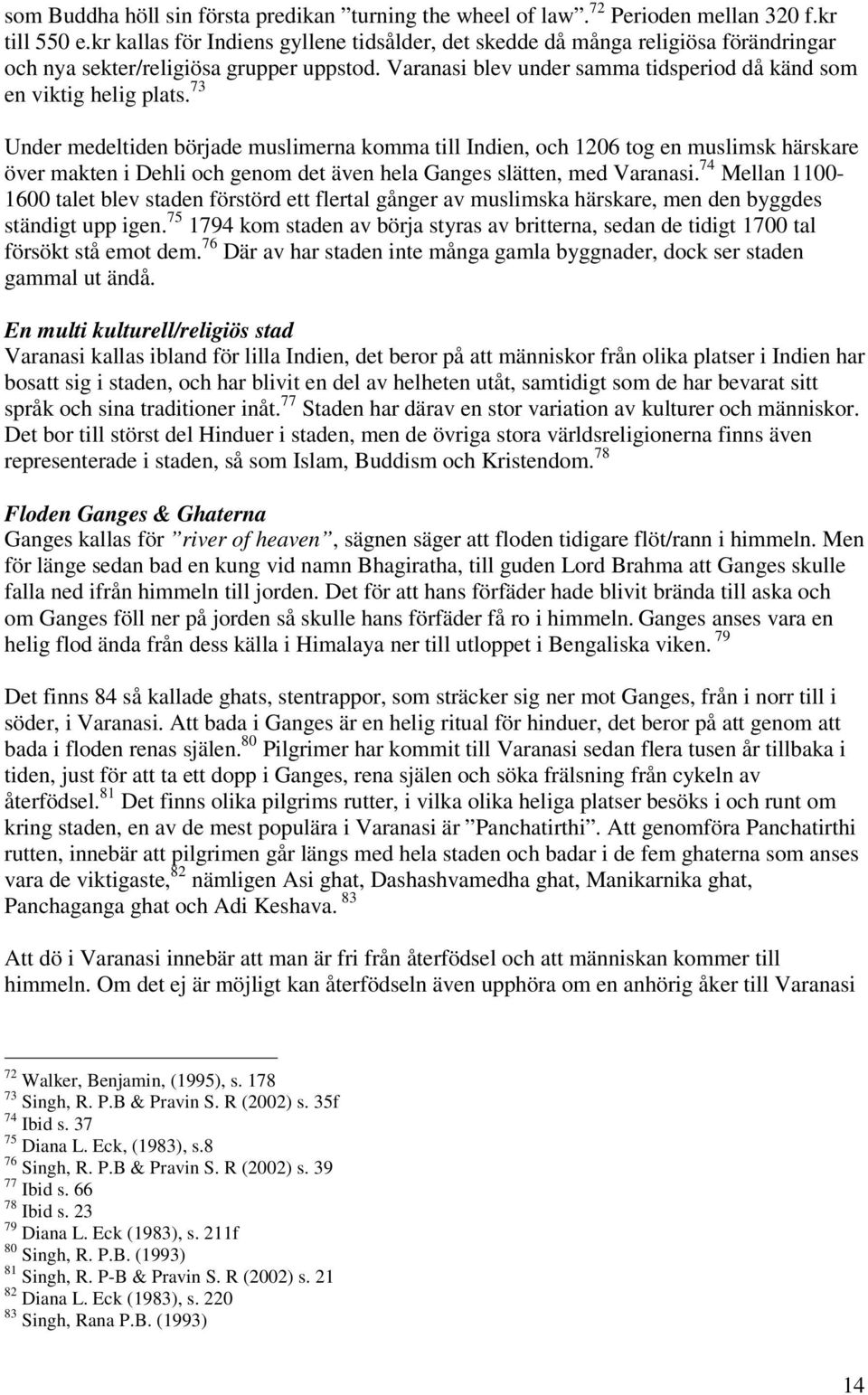73 Under medeltiden började muslimerna komma till Indien, och 1206 tog en muslimsk härskare över makten i Dehli och genom det även hela Ganges slätten, med Varanasi.