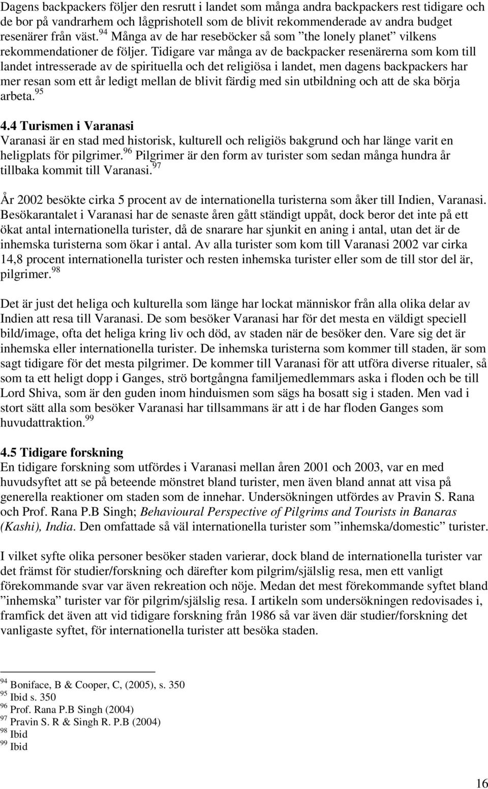 Tidigare var många av de backpacker resenärerna som kom till landet intresserade av de spirituella och det religiösa i landet, men dagens backpackers har mer resan som ett år ledigt mellan de blivit
