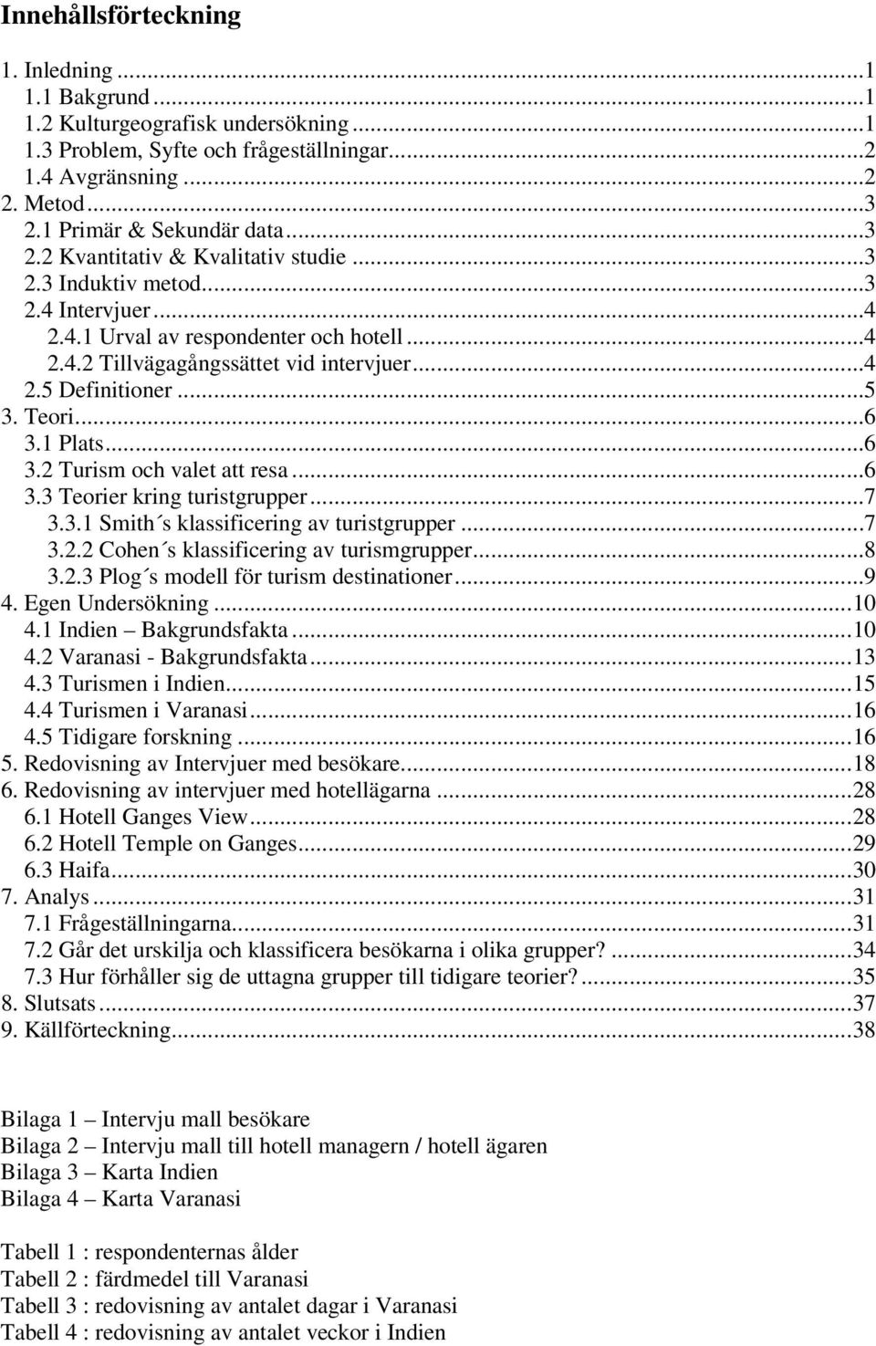 Teori...6 3.1 Plats...6 3.2 Turism och valet att resa...6 3.3 Teorier kring turistgrupper...7 3.3.1 Smith s klassificering av turistgrupper...7 3.2.2 Cohen s klassificering av turismgrupper...8 3.2.3 Plog s modell för turism destinationer.