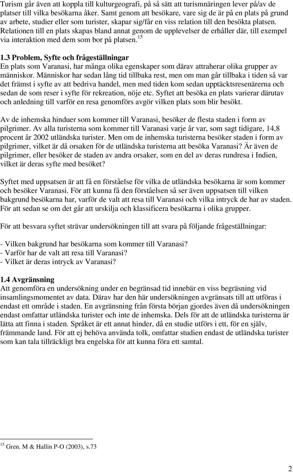 Relationen till en plats skapas bland annat genom de upplevelser de erhåller där, till exempel via interaktion med dem som bor på platsen. 15 1.