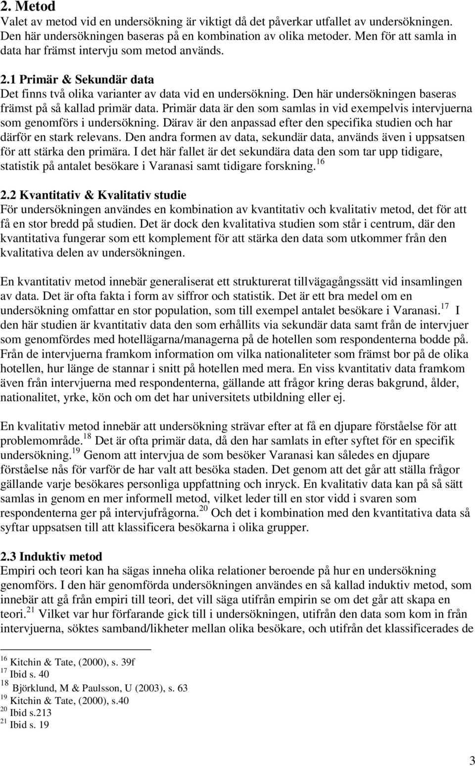 Den här undersökningen baseras främst på så kallad primär data. Primär data är den som samlas in vid exempelvis intervjuerna som genomförs i undersökning.