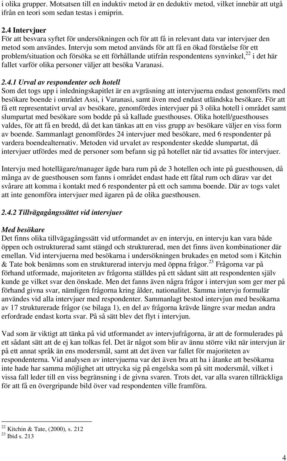 Intervju som metod används för att få en ökad förståelse för ett problem/situation och försöka se ett förhållande utifrån respondentens synvinkel, 22 i det här fallet varför olika personer väljer att