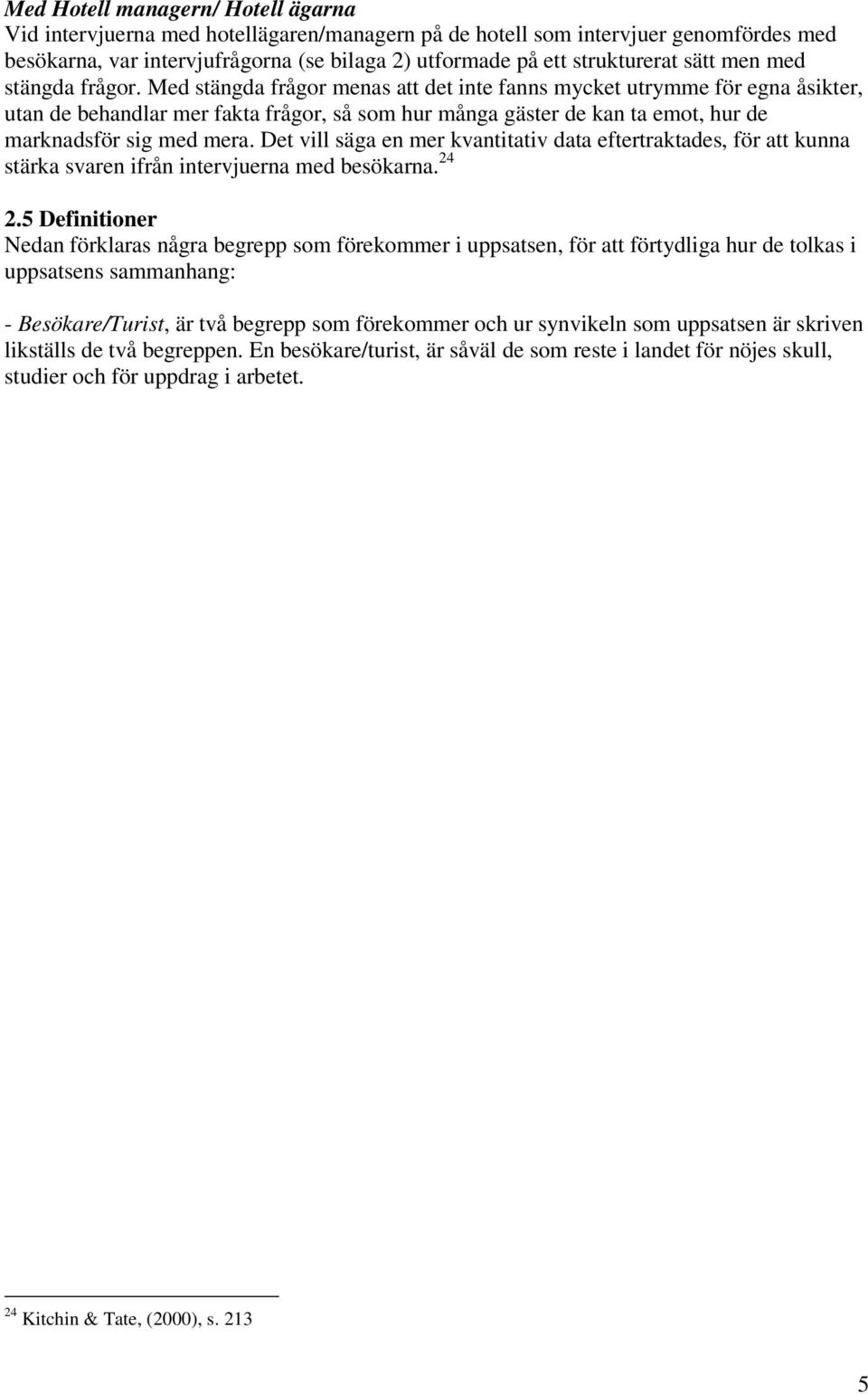 Med stängda frågor menas att det inte fanns mycket utrymme för egna åsikter, utan de behandlar mer fakta frågor, så som hur många gäster de kan ta emot, hur de marknadsför sig med mera.