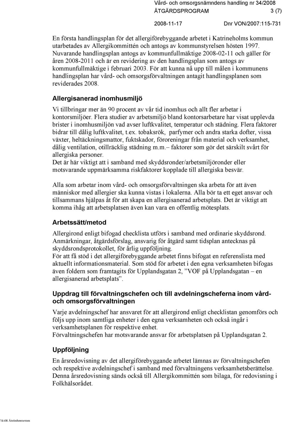 För att kunna nå upp till målen i kommunens handlingsplan har vård- och omsorgsförvaltningen antagit handlingsplanen som reviderades 2008.