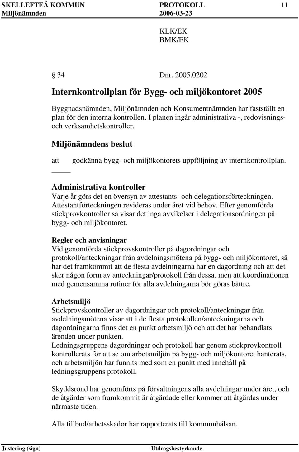 I planen ingår administrativa -, redovisningsoch verksamhetskontroller. Miljönämndens beslut att godkänna bygg- och miljökontorets uppföljning av internkontrollplan.