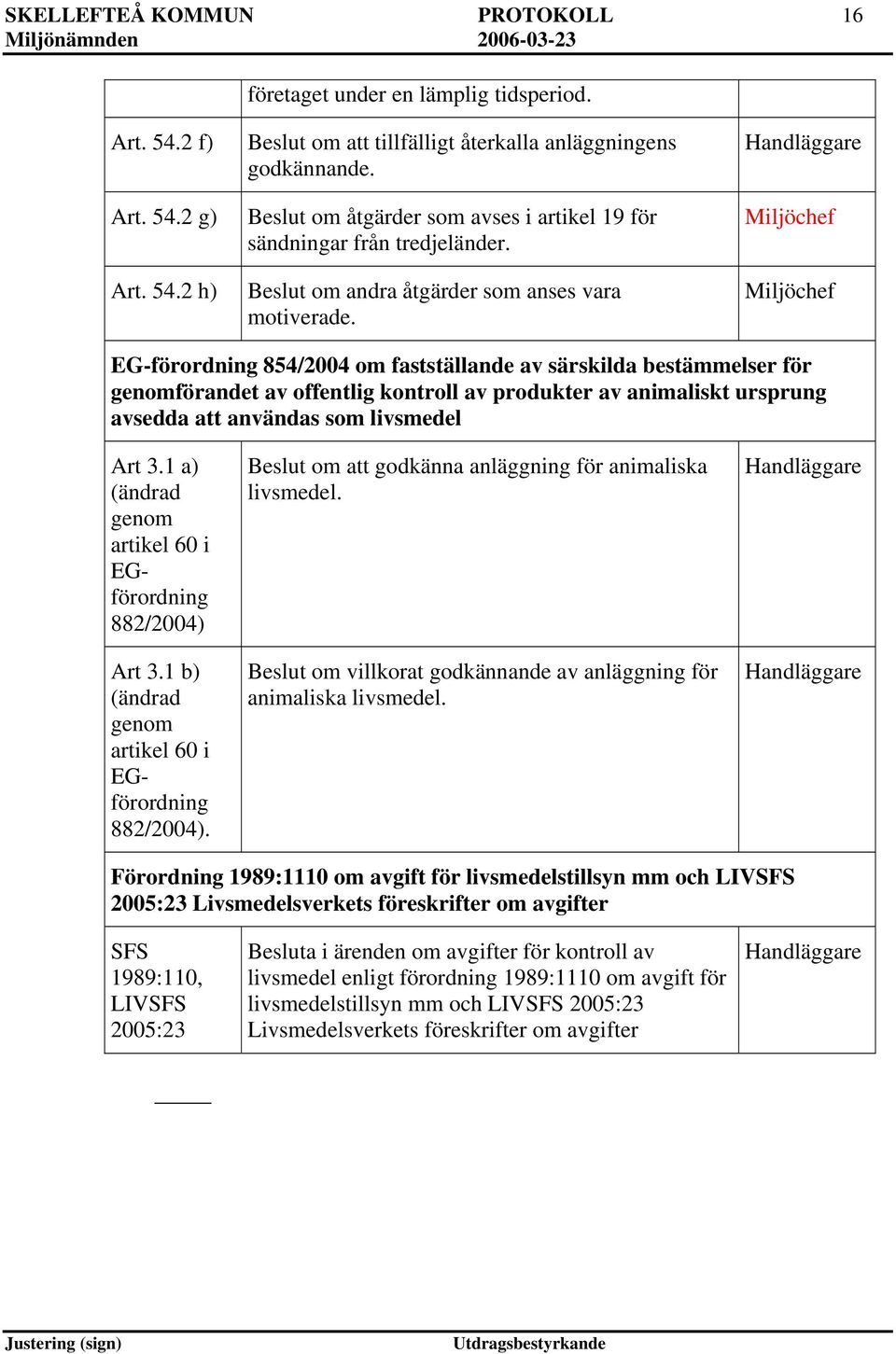 Miljöchef Miljöchef EG-förordning 854/2004 om fastställande av särskilda bestämmelser för genomförandet av offentlig kontroll av produkter av animaliskt ursprung avsedda att användas som livsmedel