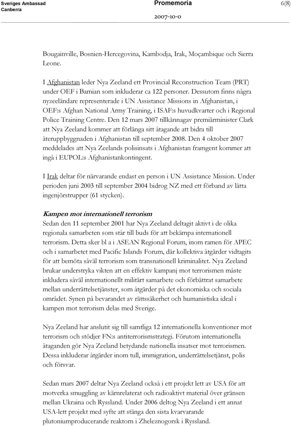 Dessutom finns några nyzeeländare representerade i UN Assistance Missions in Afghanistan, i OEF:s Afghan National Army Training, i ISAF:s huvudkvarter och i Regional Police Training Centre.