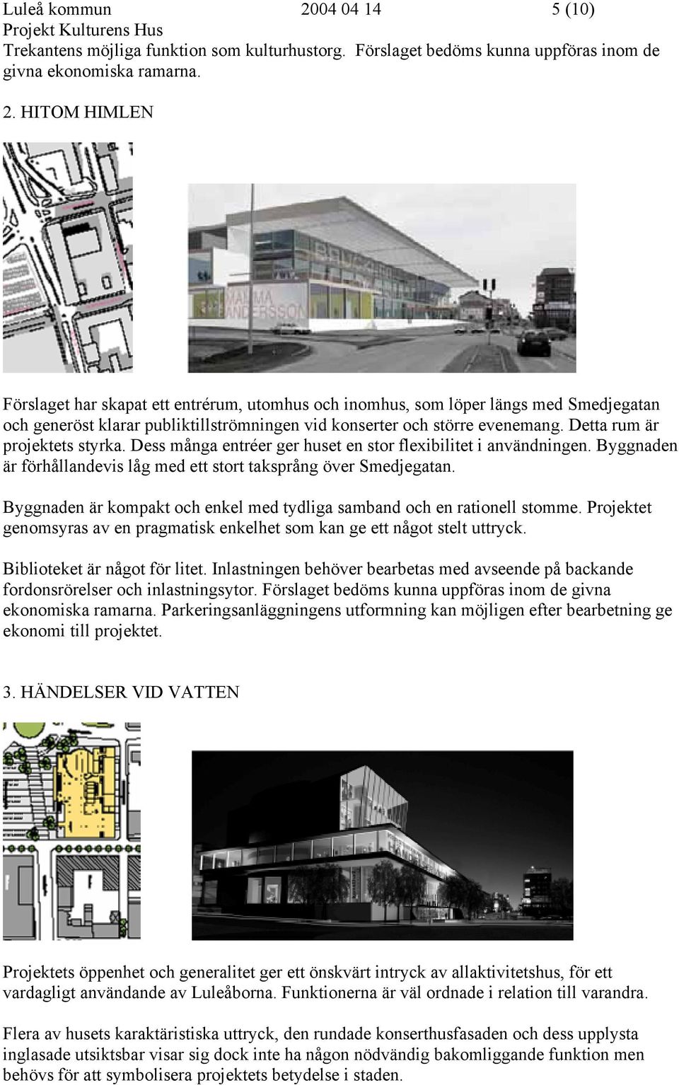 Byggnaden är kompakt och enkel med tydliga samband och en rationell stomme. Projektet genomsyras av en pragmatisk enkelhet som kan ge ett något stelt uttryck. Biblioteket är något för litet.