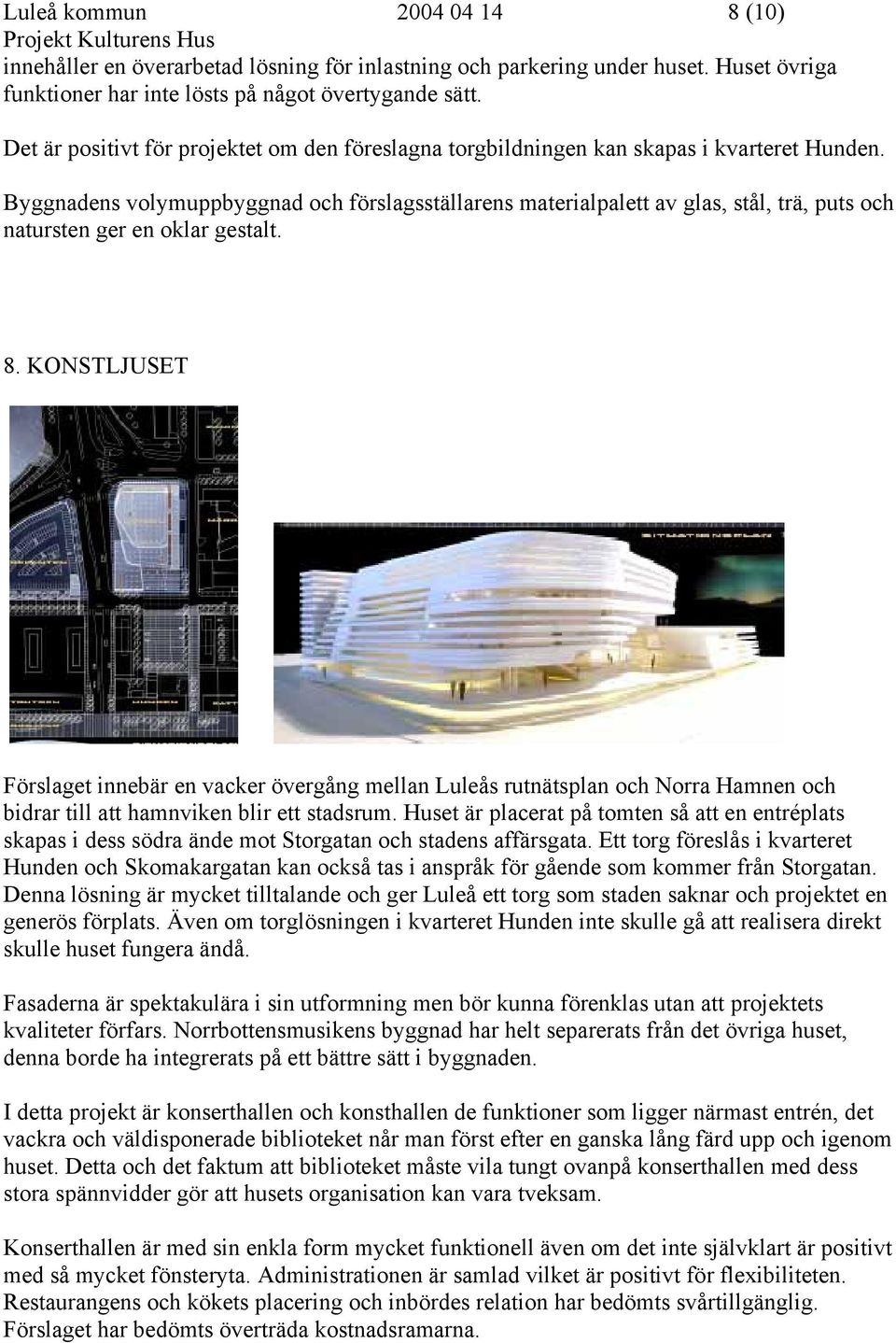 Byggnadens volymuppbyggnad och förslagsställarens materialpalett av glas, stål, trä, puts och natursten ger en oklar gestalt. 8.