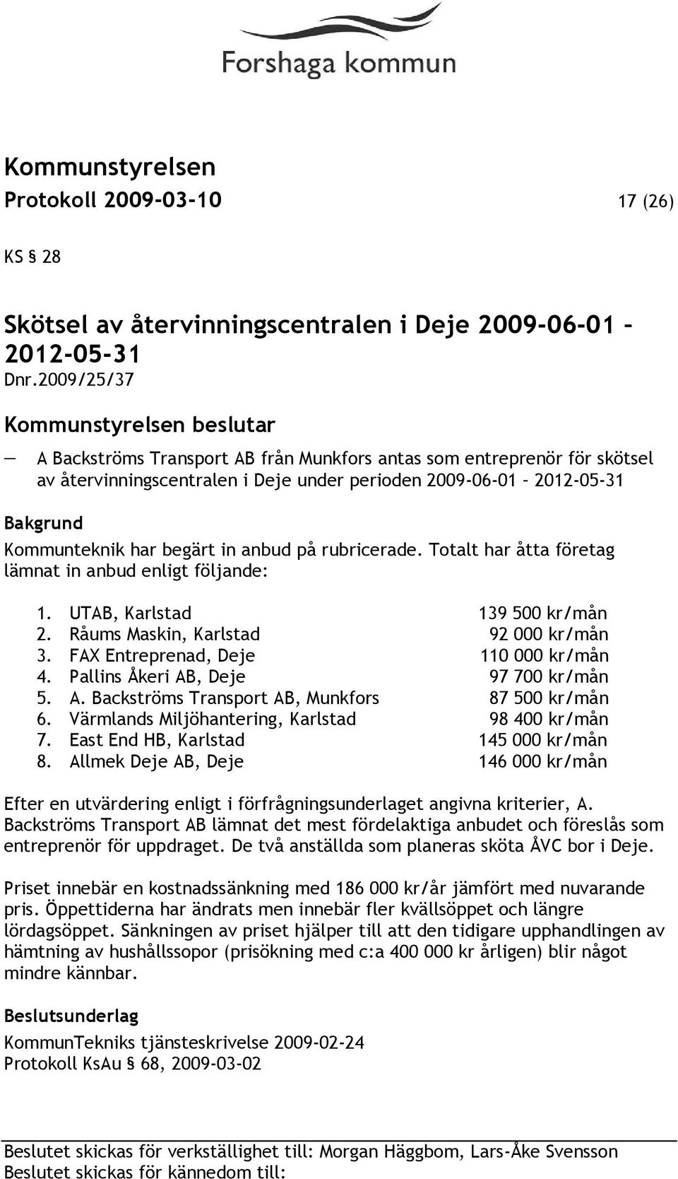 rubricerade. Totalt har åtta företag lämnat in anbud enligt följande: 1. UTAB, Karlstad 139 500 kr/mån 2. Råums Maskin, Karlstad 92 000 kr/mån 3. FAX Entreprenad, Deje 110 000 kr/mån 4.