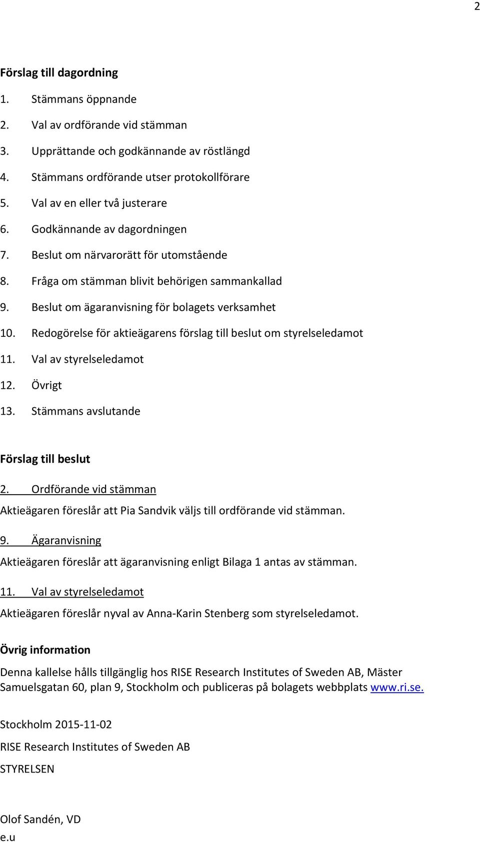 Beslut om ägaranvisning för bolagets verksamhet 10. Redogörelse för aktieägarens förslag till beslut om styrelseledamot 11. Val av styrelseledamot 12. Övrigt 13.