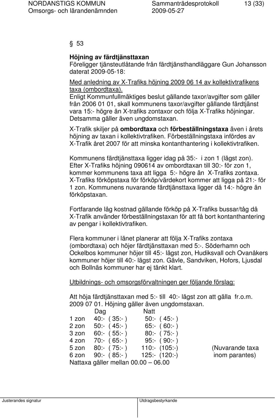 Enligt Kommunfullmäktiges beslut gällande taxor/avgifter som gäller från 2006 01 01, skall kommunens taxor/avgifter gällande färdtjänst vara 15:- högre än X-trafiks zontaxor och följa X-Trafiks