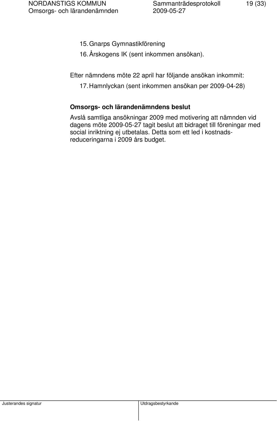 Hamnlyckan (sent inkommen ansökan per 2009-04-28) Avslå samtliga ansökningar 2009 med motivering att nämnden vid