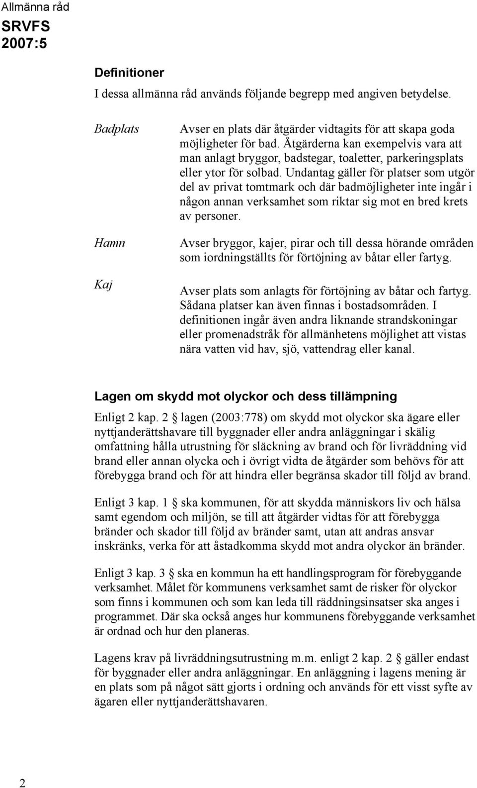 Undantag gäller för platser som utgör del av privat tomtmark och där badmöjligheter inte ingår i någon annan verksamhet som riktar sig mot en bred krets av personer.