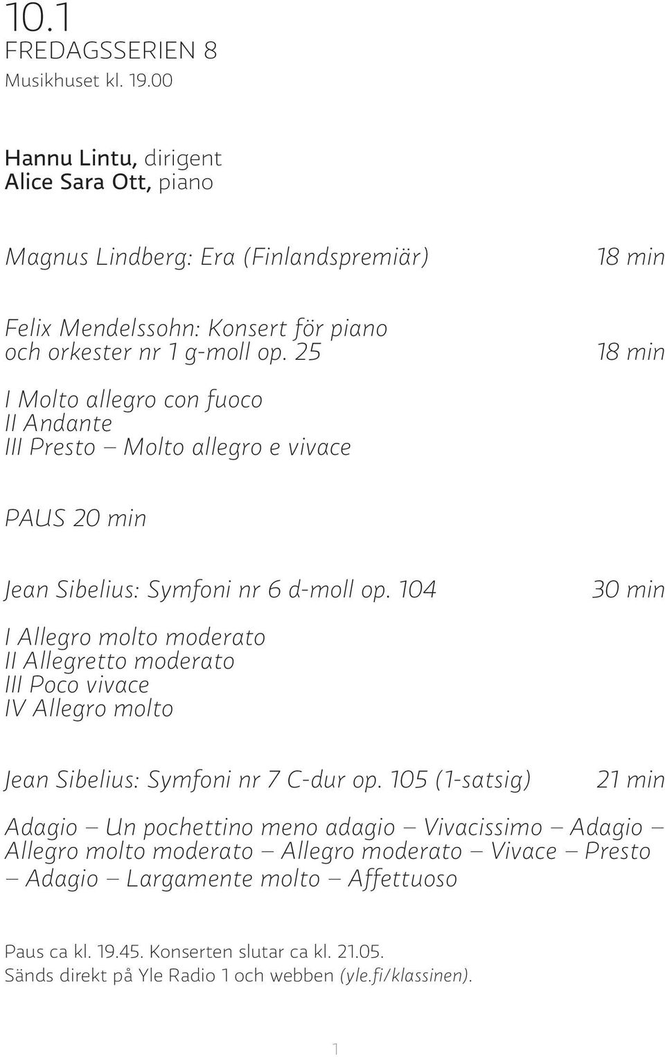 25 18 min I Molto allegro con fuoco II Andante III Presto Molto allegro e vivace PAUS 20 min Jean Sibelius: Symfoni nr 6 d-moll op.