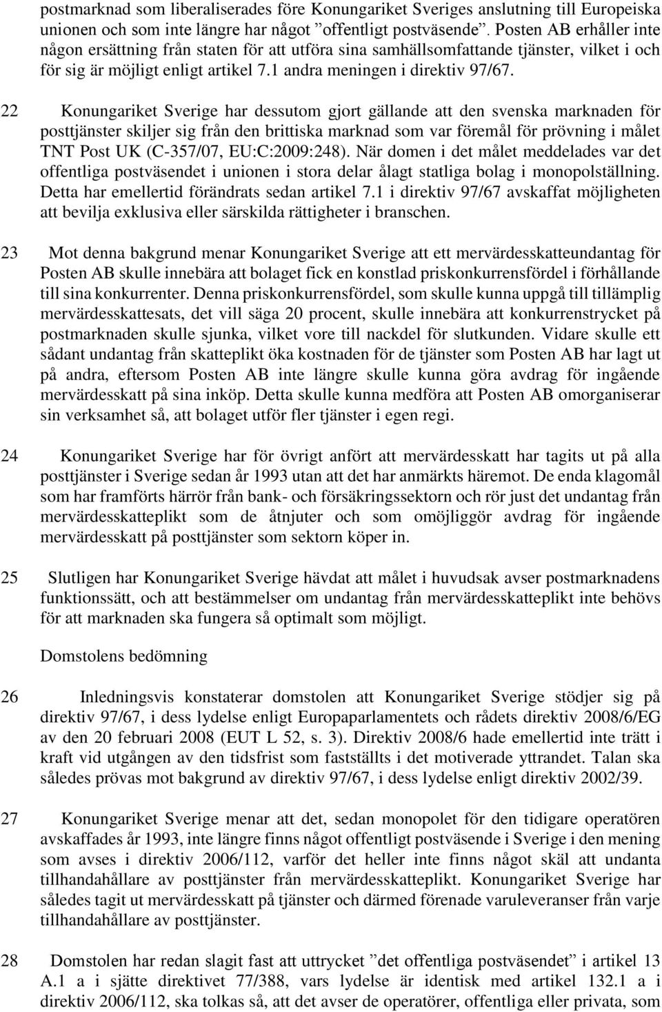 22 Konungariket Sverige har dessutom gjort gällande att den svenska marknaden för posttjänster skiljer sig från den brittiska marknad som var föremål för prövning i målet TNT Post UK (C-357/07,