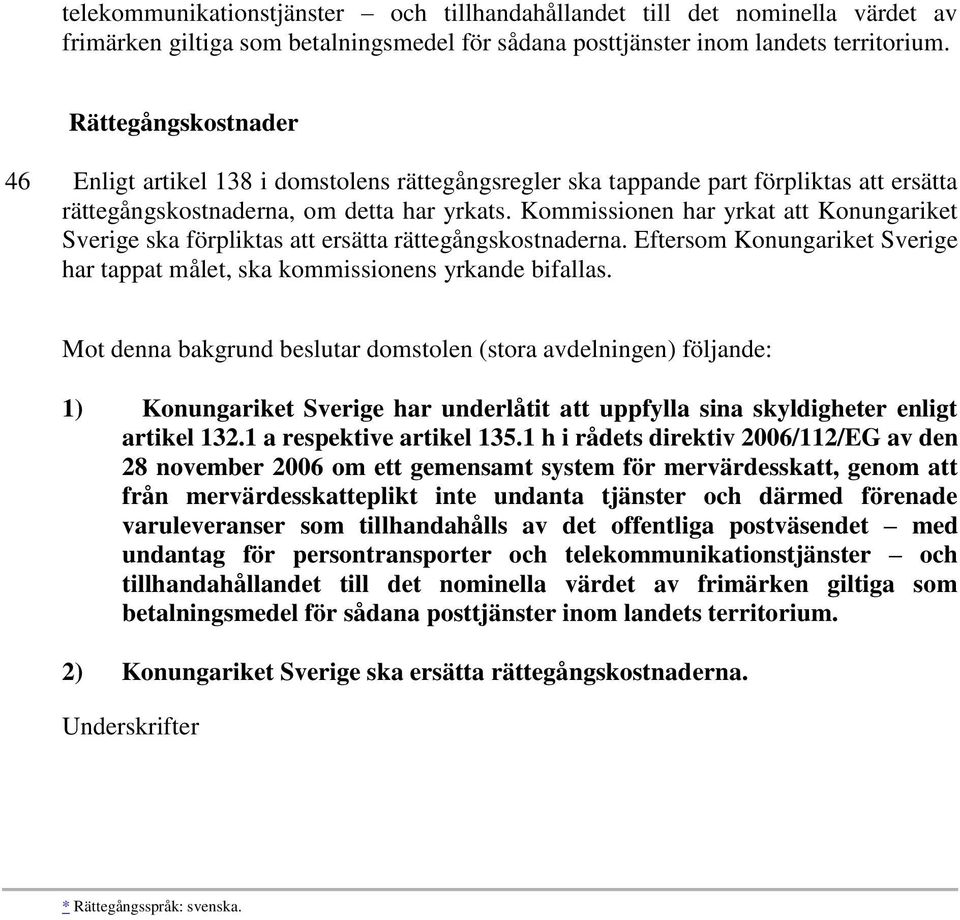 Kommissionen har yrkat att Konungariket Sverige ska förpliktas att ersätta rättegångskostnaderna. Eftersom Konungariket Sverige har tappat målet, ska kommissionens yrkande bifallas.