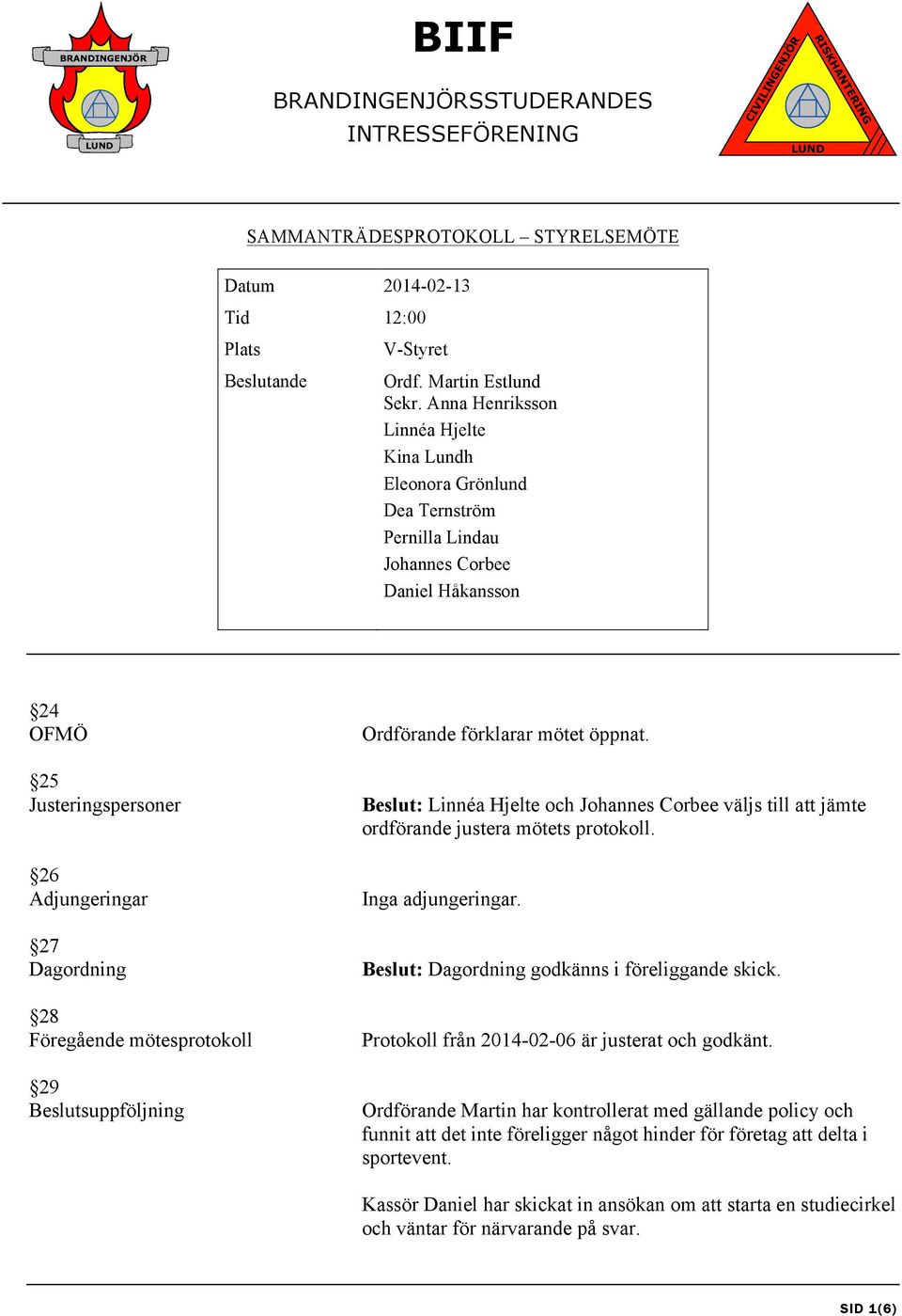 mötesprotokoll 29 Beslutsuppföljning Ordförande förklarar mötet öppnat. Beslut: Linnéa Hjelte och Johannes Corbee väljs till att jämte ordförande justera mötets protokoll. Inga adjungeringar.