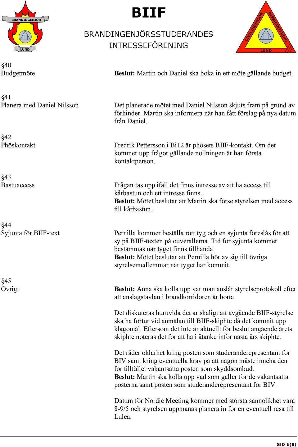 Martin ska informera när han fått förslag på nya datum från Daniel. Fredrik Pettersson i Bi12 är phösets BIIF-kontakt. Om det kommer upp frågor gällande nollningen är han första kontaktperson.