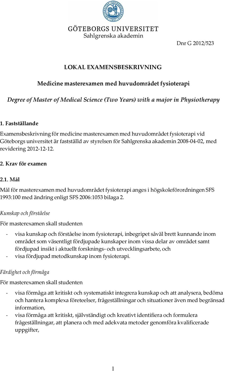 2012-12-12. 2. Krav för examen 2.1. Mål Mål för masterexamen med huvudområdet fysioterapi anges i högskoleförordningen SFS 1993:100 med ändring enligt SFS 2006:1053 bilaga 2.