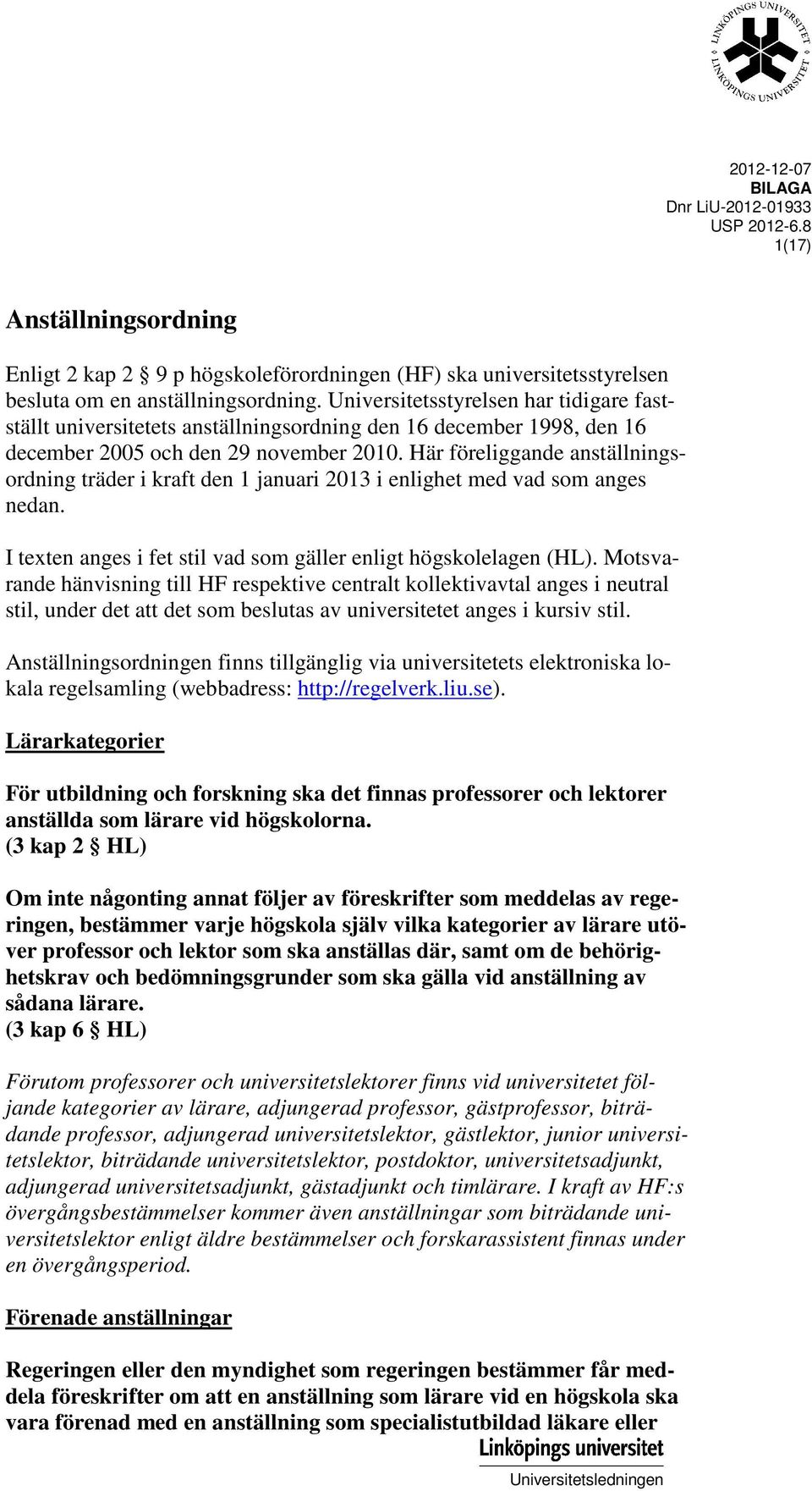 Här föreliggande anställningsordning träder i kraft den 1 januari 2013 i enlighet med vad som anges nedan. I texten anges i fet stil vad som gäller enligt högskolelagen (HL).