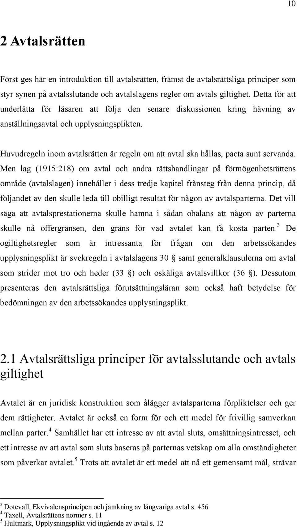 Huvudregeln inom avtalsrätten är regeln om att avtal ska hållas, pacta sunt servanda.