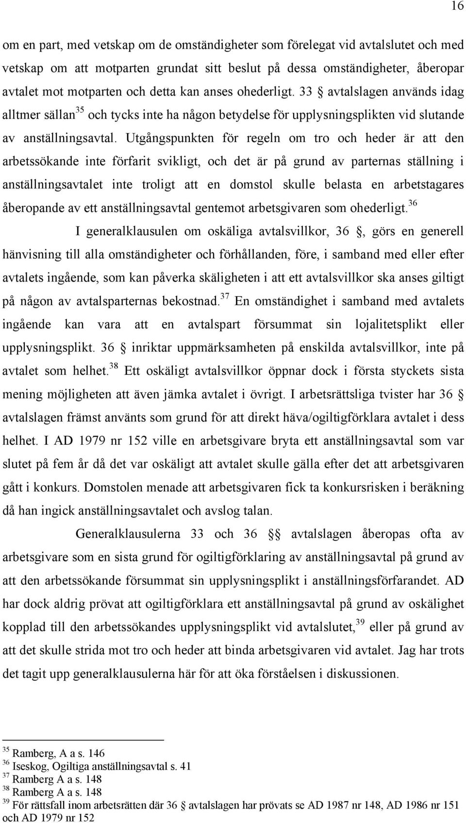 Utgångspunkten för regeln om tro och heder är att den arbetssökande inte förfarit svikligt, och det är på grund av parternas ställning i anställningsavtalet inte troligt att en domstol skulle belasta