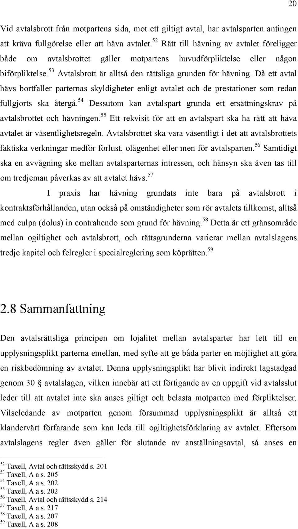 Då ett avtal hävs bortfaller parternas skyldigheter enligt avtalet och de prestationer som redan fullgjorts ska återgå.