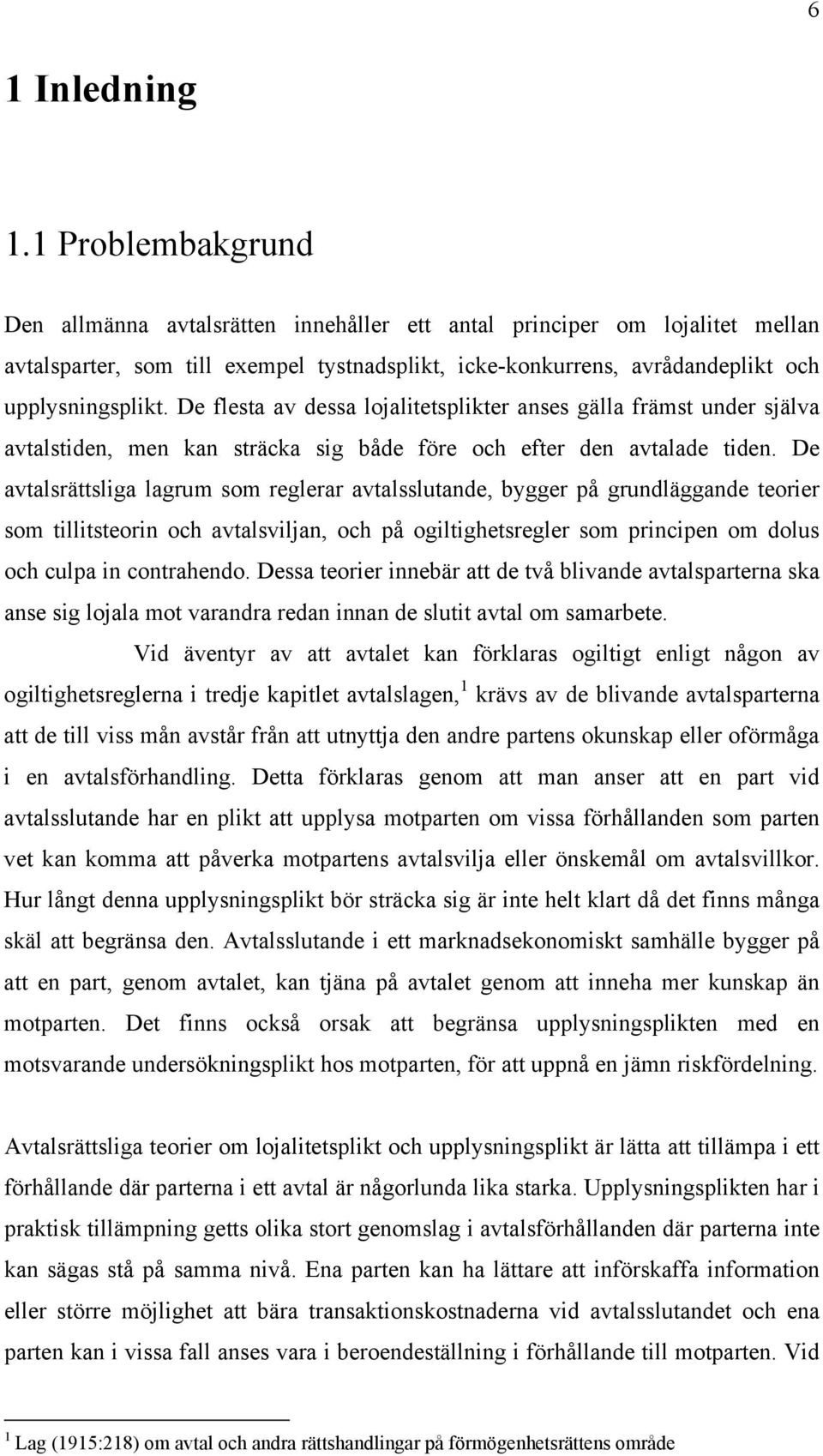 De flesta av dessa lojalitetsplikter anses gälla främst under själva avtalstiden, men kan sträcka sig både före och efter den avtalade tiden.