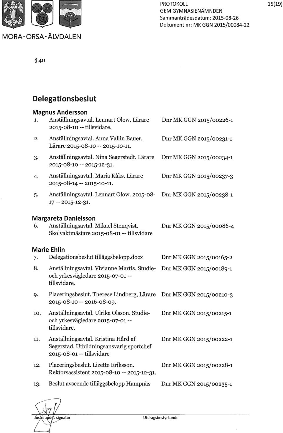 Lärare Dnr MK GGN 2015/00237-3 2015-08-14 2015-10-11. 5. Anställningsavtal. Lennart Olow. 2015-08- Dnr MK GGN 2015/00238-1 17 ~ 2015-12-31. Margareta Danielsson 6. Anställningsavtal. Mikael Stenqvist.