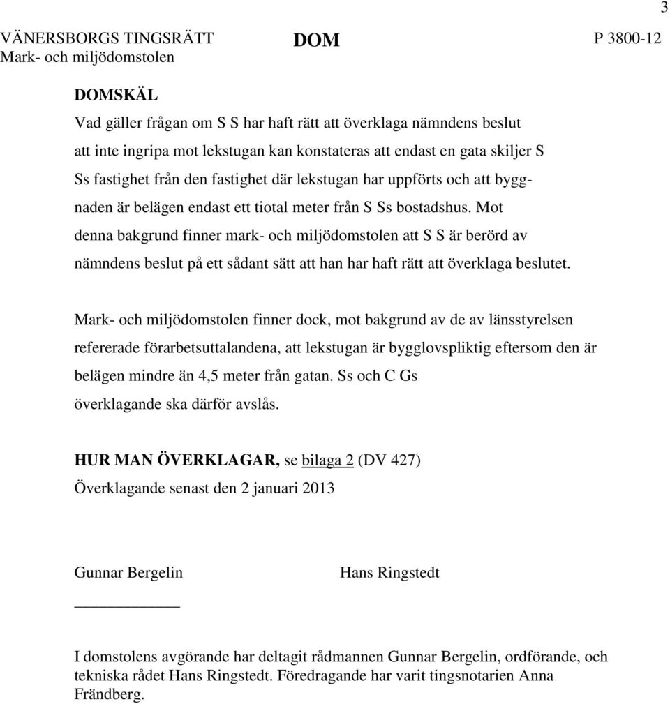 Mot denna bakgrund finner mark- och miljödomstolen att S S är berörd av nämndens beslut på ett sådant sätt att han har haft rätt att överklaga beslutet.