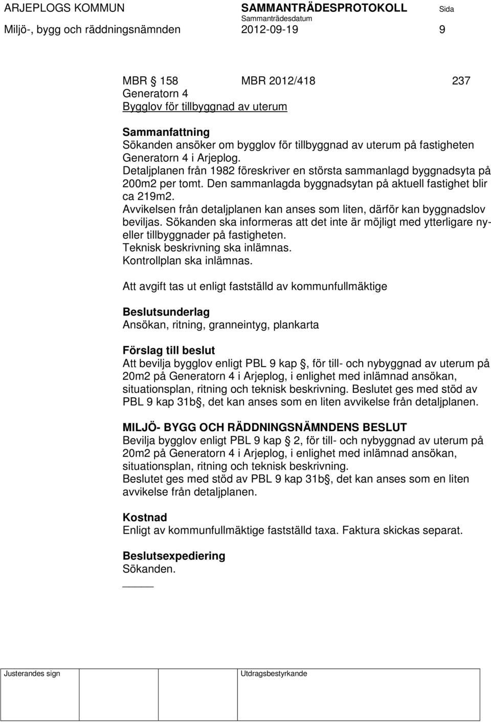 Avvikelsen från detaljplanen kan anses som liten, därför kan byggnadslov beviljas. Sökanden ska informeras att det inte är möjligt med ytterligare nyeller tillbyggnader på fastigheten.