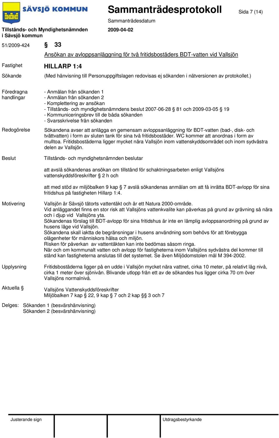 avloppsanläggning för BDT-vatten (bad-, disk- och tvättvatten) i form av sluten tank för sina två fritidsbostäder. WC kommer att anordnas i form av mulltoa.