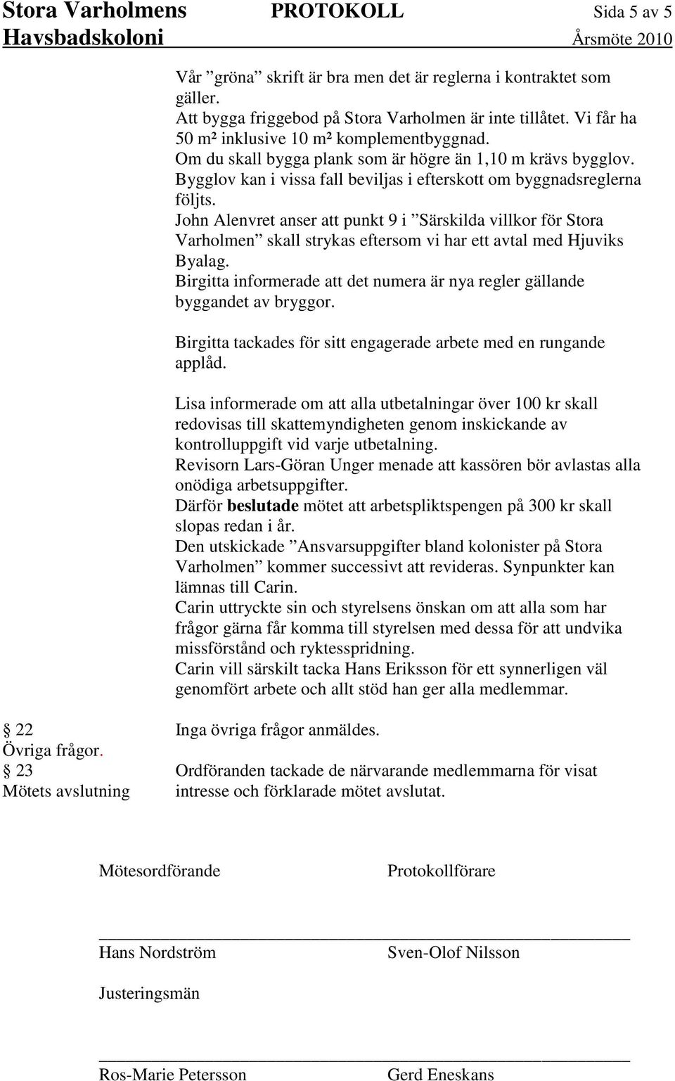 John Alenvret anser att punkt 9 i Särskilda villkor för Stora Varholmen skall strykas eftersom vi har ett avtal med Hjuviks Byalag.