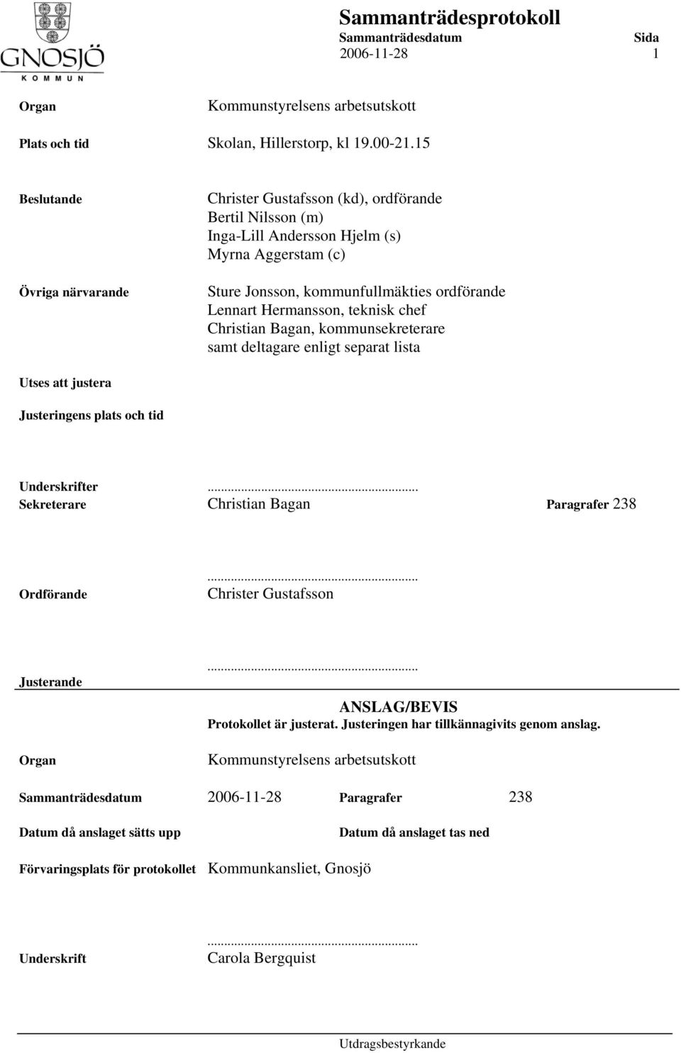 Hermansson, teknisk chef Christian Bagan, kommunsekreterare samt deltagare enligt separat lista Utses att justera Justeringens plats och tid Underskrifter.
