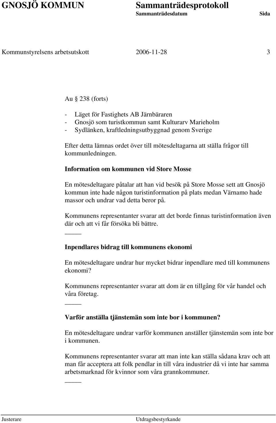 Information om kommunen vid Store Mosse En mötesdeltagare påtalar att han vid besök på Store Mosse sett att Gnosjö kommun inte hade någon turistinformation på plats medan Värnamo hade massor och
