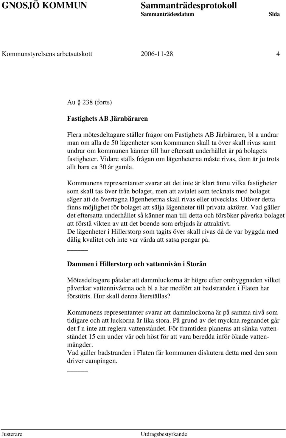 Kommunens representanter svarar att det inte är klart ännu vilka fastigheter som skall tas över från bolaget, men att avtalet som tecknats med bolaget säger att de övertagna lägenheterna skall rivas
