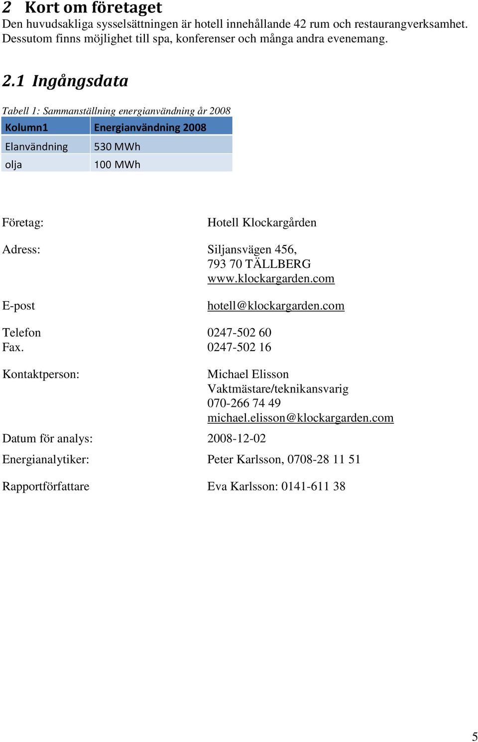 1 Ingångsdata Tabell 1: Sammanställning energianvändning år 2008 Kolumn1 Energianvändning 2008 Elanvändning 530 MWh olja 100 MWh Företag: Hotell Klockargården Adress: