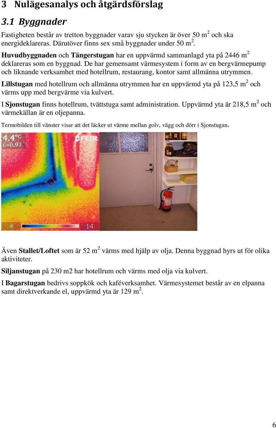 De har gemensamt värmesystem i form av en bergvärmepump och liknande verksamhet med hotellrum, restaurang, kontor samt allmänna utrymmen.