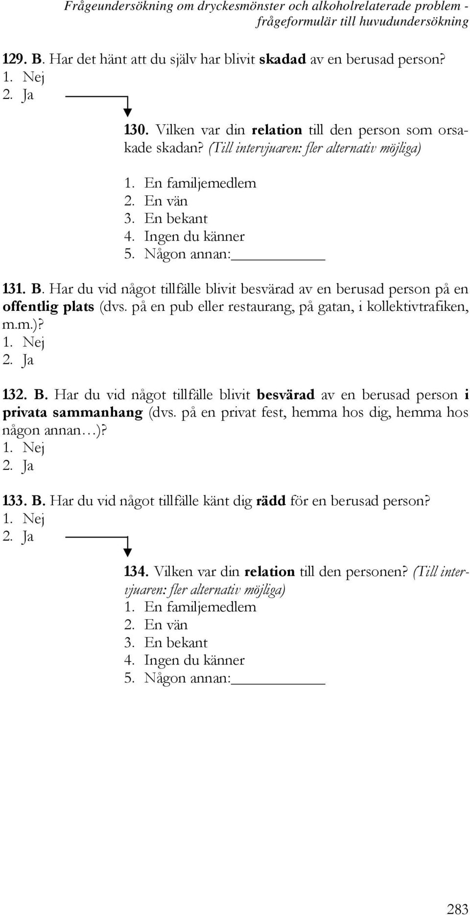 Har du vid något tillfälle blivit besvärad av en berusad person på en offentlig plats (dvs. på en pub eller restaurang, på gatan, i kollektivtrafiken, m.m.)? 132. B.