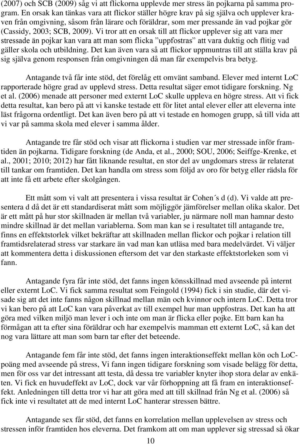 2009). Vi tror att en orsak till att flickor upplever sig att vara mer stressade än pojkar kan vara att man som flicka uppfostras att vara duktig och flitig vad gäller skola och utbildning.