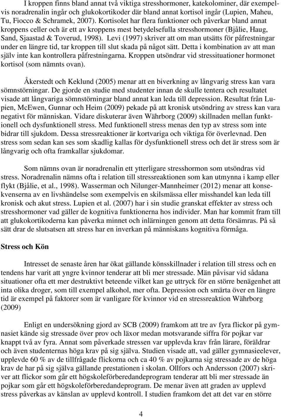 Levi (1997) skriver att om man utsätts för påfrestningar under en längre tid, tar kroppen till slut skada på något sätt. Detta i kombination av att man själv inte kan kontrollera påfrestningarna.