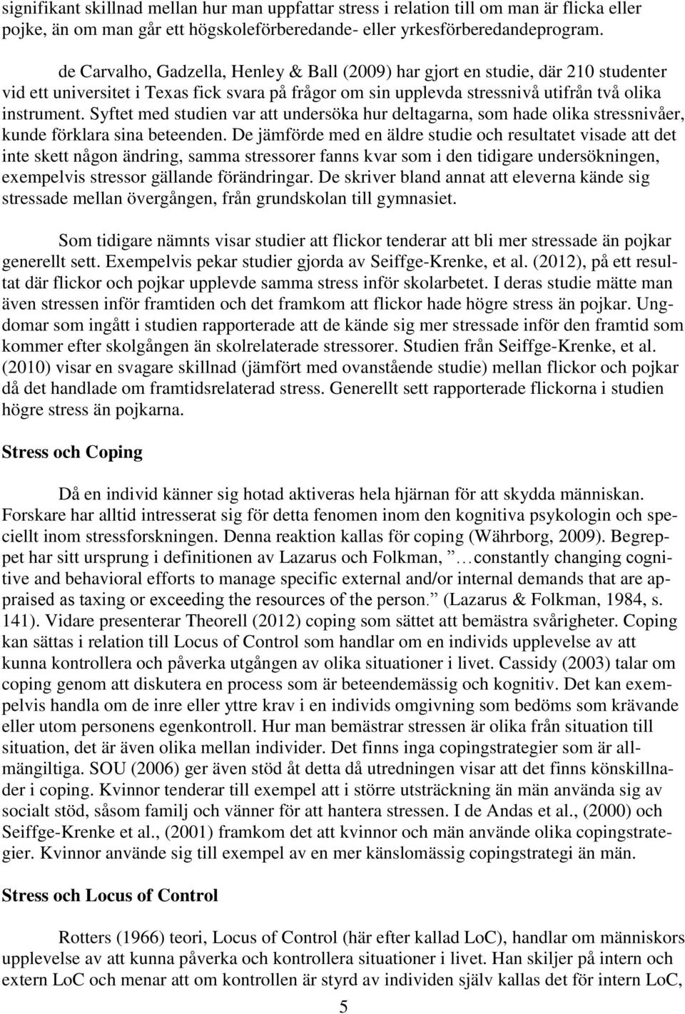 Syftet med studien var att undersöka hur deltagarna, som hade olika stressnivåer, kunde förklara sina beteenden.