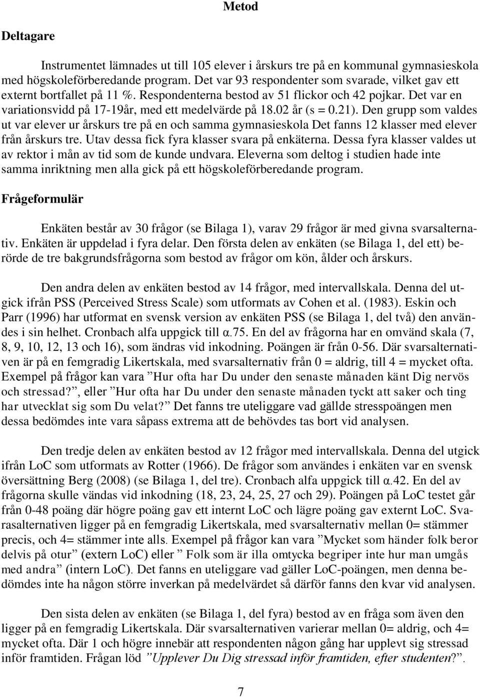 02 år (s = 0.21). Den grupp som valdes ut var elever ur årskurs tre på en och samma gymnasieskola Det fanns 12 klasser med elever från årskurs tre. Utav dessa fick fyra klasser svara på enkäterna.