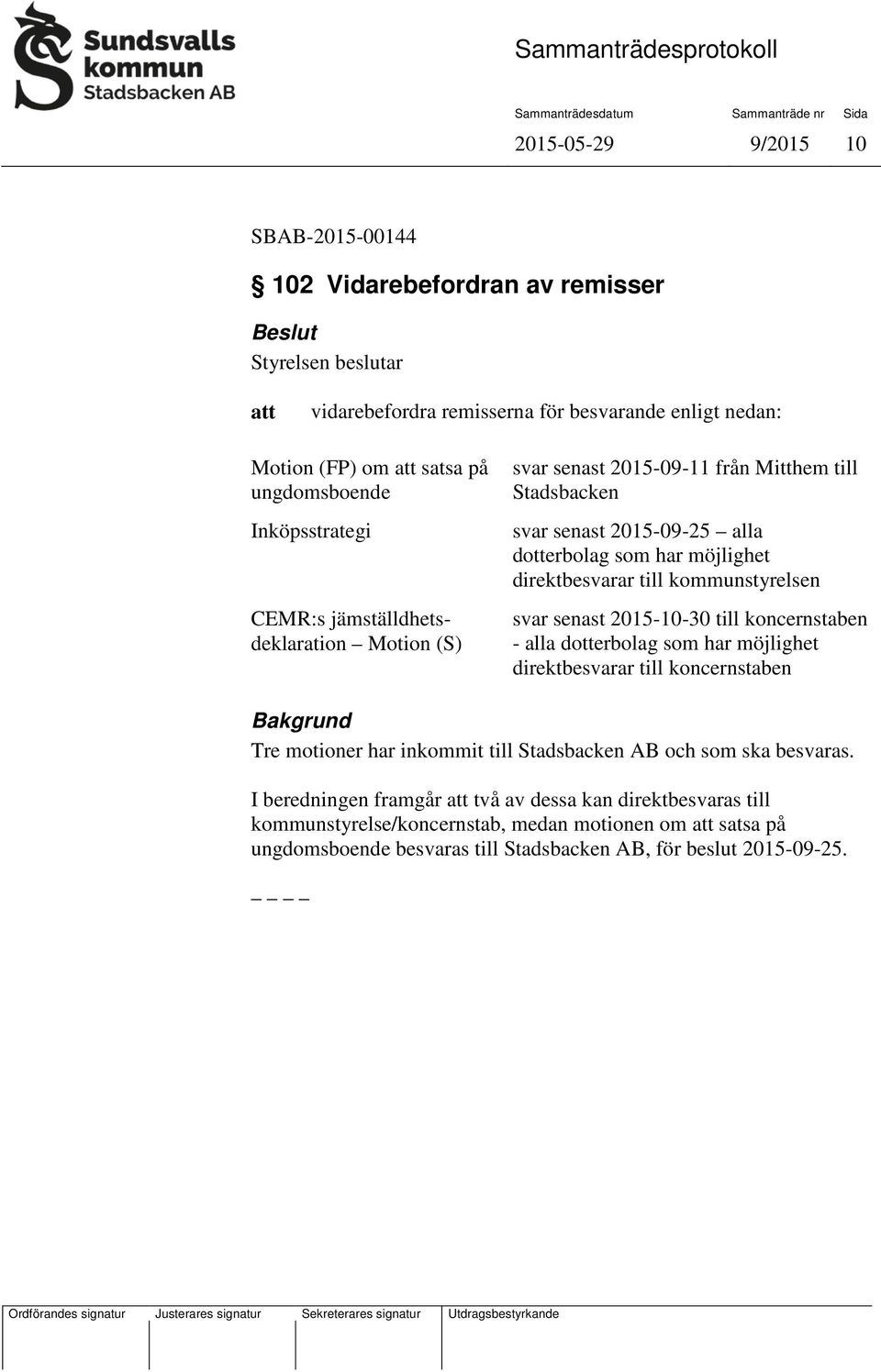 svar senast 2015-10-30 till koncernstaben - alla dotterbolag som har möjlighet direktbesvarar till koncernstaben Bakgrund Tre motioner har inkommit till Stadsbacken AB och som ska