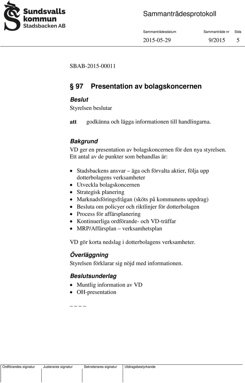 Ett antal av de punkter som behandlas är: Stadsbackens ansvar äga och förvalta aktier, följa upp dotterbolagens verksamheter Utveckla bolagskoncernen Strategisk planering