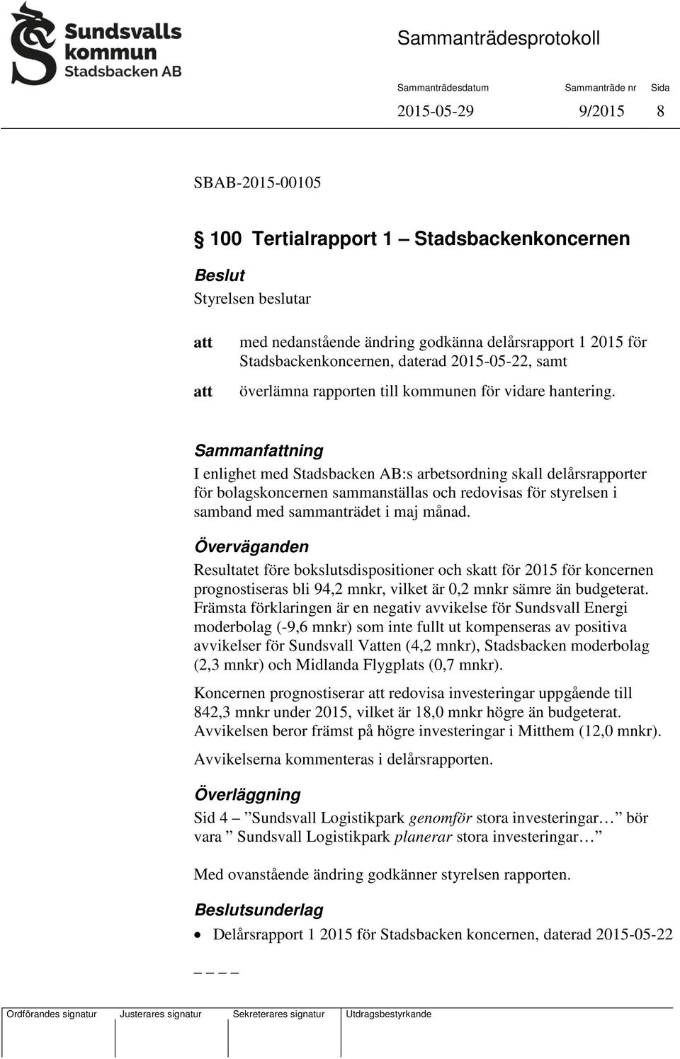 Sammanfning I enlighet med Stadsbacken AB:s arbetsordning skall delårsrapporter för bolagskoncernen sammanställas och redovisas för styrelsen i samband med sammanträdet i maj månad.