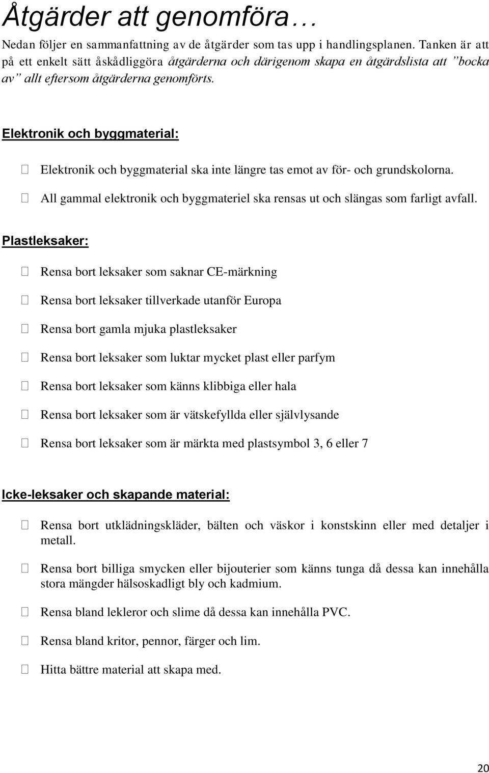 Elektronik och byggmaterial: Elektronik och byggmaterial ska inte längre tas emot av för- och grundskolorna. All gammal elektronik och byggmateriel ska rensas ut och slängas som farligt avfall.