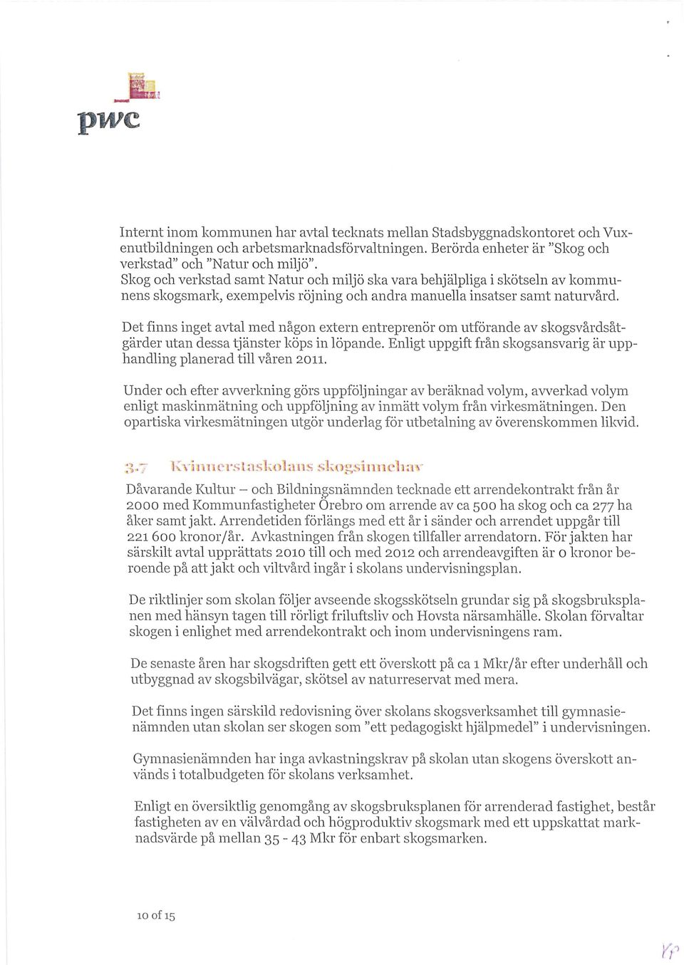 Det finns inget avtal med någon extern entreprenör om utförande av skogsvårdsåt gärder utan dessa tjänster köps in löpande. Enligt uppgift från skogsansvarig är upp handling planerad till våren 2011.
